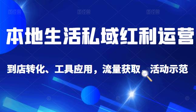 本地生活私域运营课：流量获取、工具应用，到店转化等全方位教学-宇文网创