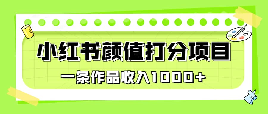 适合0基础小白的小红书颜值打分项目，一条作品收入1000+-宇文网创