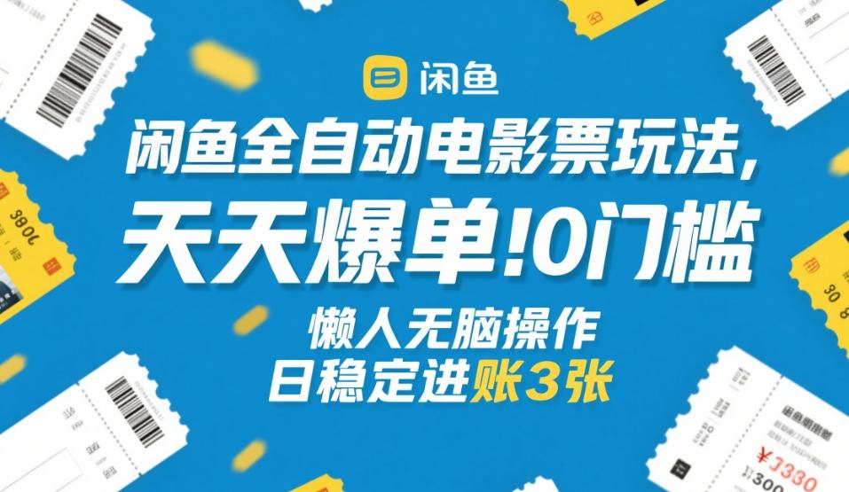 闲鱼全自动电影票玩法，天天爆单，0门槛，懒人无脑操作，日稳定进账3张+【揭秘】-宇文网创