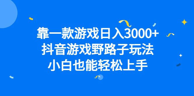 靠一款游戏日入3000+，抖音游戏野路子玩法，小白也能轻松上手-宇文网创
