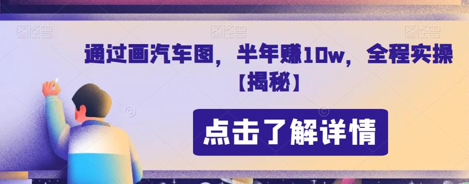 通过画汽车图，半年赚10w，全程实操【揭秘】-宇文网创