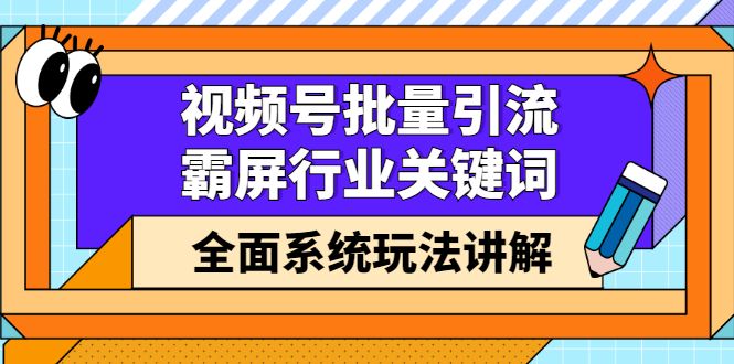 视频号批量引流，霸屏行业关键词（基础班）全面系统讲解视频号玩法【无水印】-宇文网创