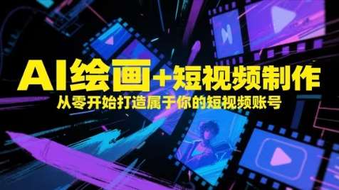 AI绘画+短视频制作,从零开始打造属于你的短视频账号-宇文网创