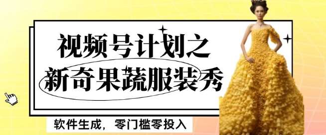 最新项目视频号计划之新奇果蔬服装秀，软件生成，零门槛零投入也可月入5000+【揭秘】-宇文网创