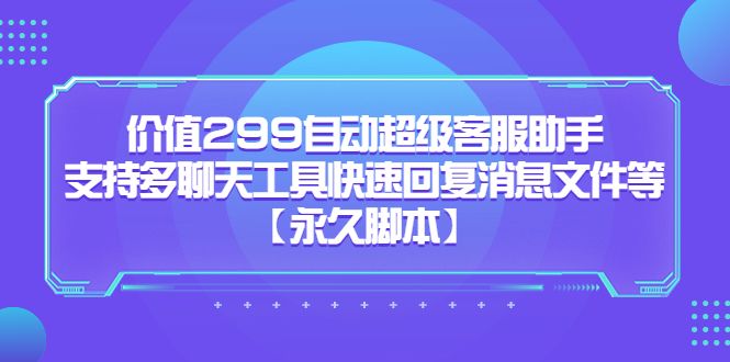 价值299自动超级客服助手，支持多聊天工具快速回复消息文件等-宇文网创