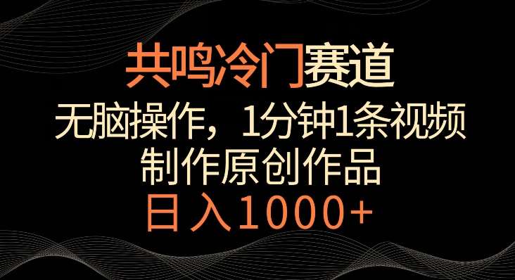共鸣冷门赛道，无脑操作，一分钟一条视频，日入1000+【揭秘】-宇文网创