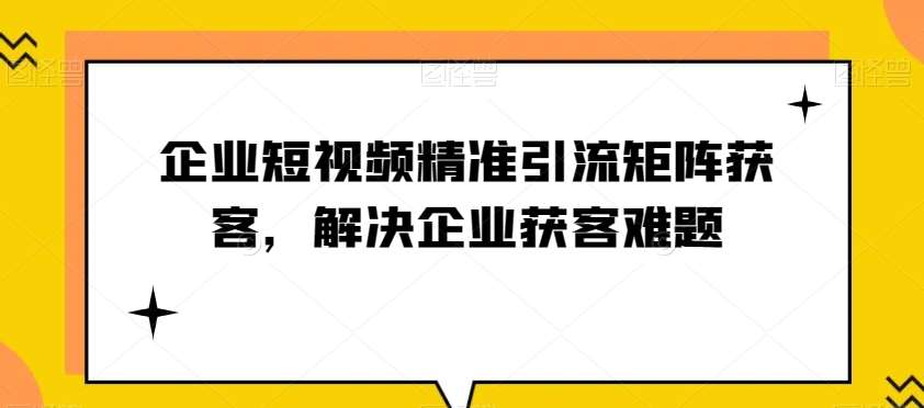 企业短视频精准引流矩阵获客，解决企业获客难题-宇文网创