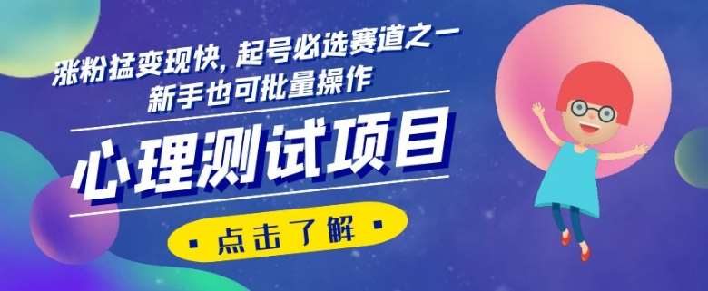 心理测试项目，涨粉猛变现快，起号必选赛道之一，新手也可批量操作【揭秘】-宇文网创