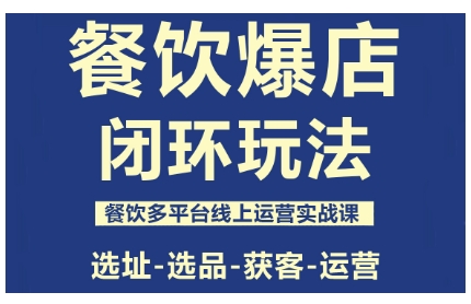 餐饮爆店闭环玩法，餐饮多平台线上运营实战课，选址-选品-获客-运营-宇文网创