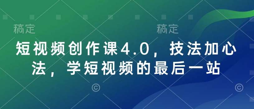 短视频创作课4.0，技法加心法，学短视频的最后一站-宇文网创