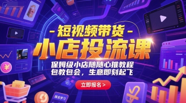 短视频带货-小店投流课，保姆级小店随心推教程，包教包会，生意即刻起飞-宇文网创