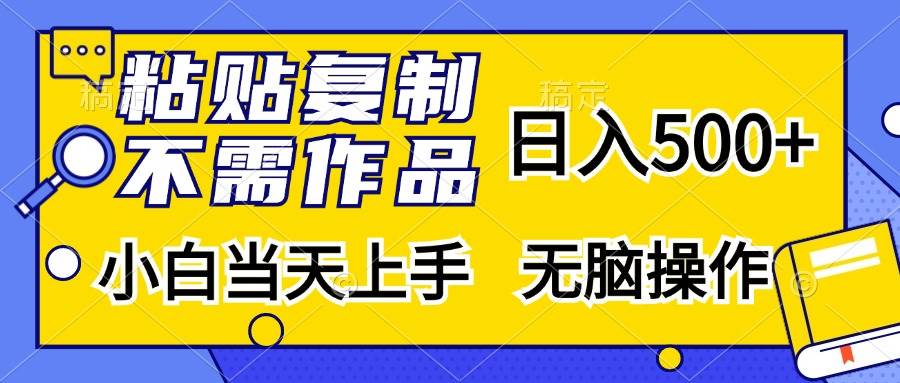 （13242期）粘贴复制，无需作品，日入500+，小白当天上手，无脑操作-宇文网创