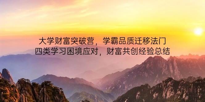 （14484期）大学财富突破营，学霸品质迁移法门，四类学习困境应对，财富共创经验总结-宇文网创