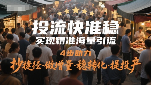 投流快准稳，实现精准海量引流，4步助力，抄捷径·做增量·稳转化·提投产-宇文网创