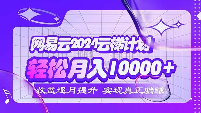（12439期）2024网易云云梯计划  每月躺赚5000+-宇文网创