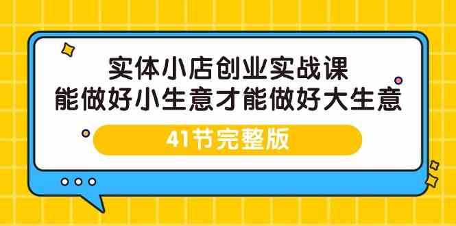 实体小店创业实战课，能做好小生意才能做好大生意-41节完整版-宇文网创