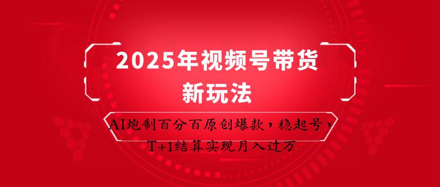 2025年视频号带货新玩法：AI炮制百分百原创爆款，稳起号，T+1结算实现月入过万-宇文网创