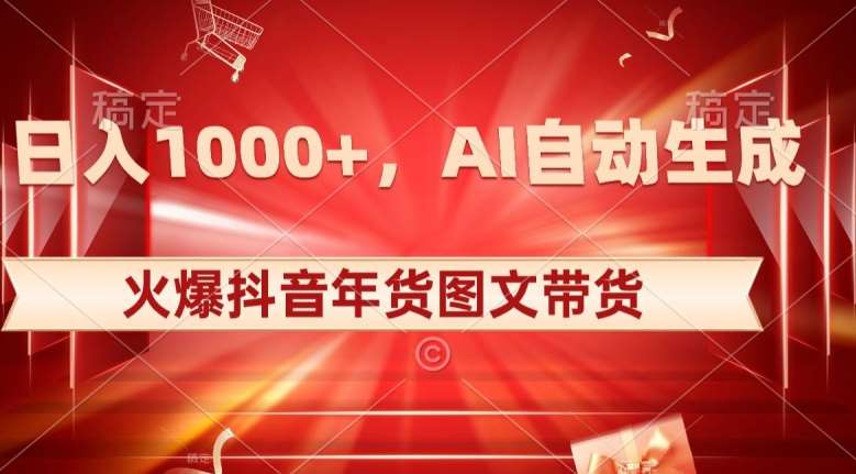 10日入1000+火爆抖音年货图文带货，AI自动生成自己的年货原创图文【揭秘】-宇文网创