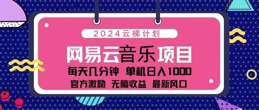 （13263期）2024云梯计划 网易云音乐项目：每天几分钟 单机日入1000 官方激励 无脑…-宇文网创