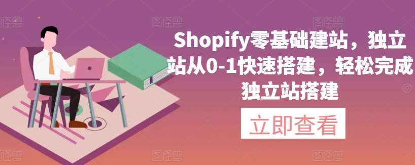 Shopify零基础建站，独立站从0-1快速搭建，轻松完成独立站搭建-宇文网创