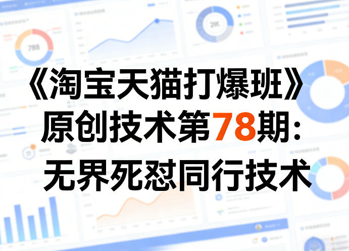 《淘宝天猫打爆班》原创技术第78期:无界死怼同行技术-宇文网创