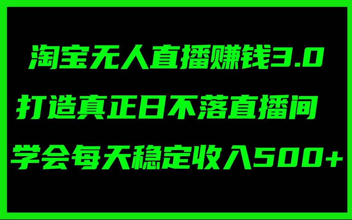 （11765期）淘宝无人直播赚钱3.0，打造真正日不落直播间 ，学会每天稳定收入500+-宇文网创