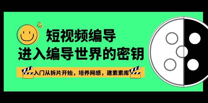 （8670期）短视频-编导进入编导世界的密钥，入门从拆片开始，培养网感，建素素库-宇文网创