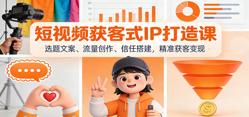 短视频获客式IP打造课：选题文案、流量创作、信任搭建，精准获客变现-宇文网创