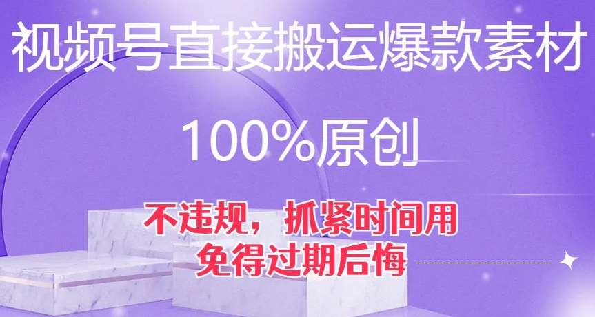 视频号直接搬运爆款素材，100%原创，不违规，抓紧时间用，免得过期后悔【揭秘】-宇文网创