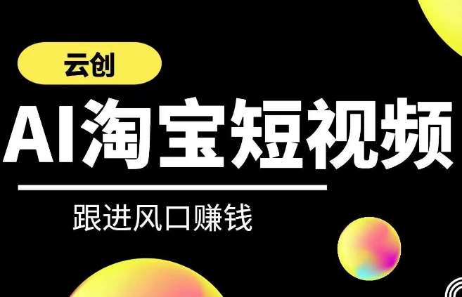 云创-AI短视频系列课程,快速理解带货短视频+AI运用-宇文网创