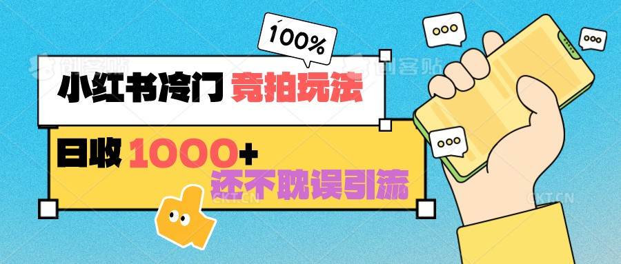小红书冷门 竞拍玩法 日收1000+ 不耽误引流 可以做店铺 可以做私域-宇文网创