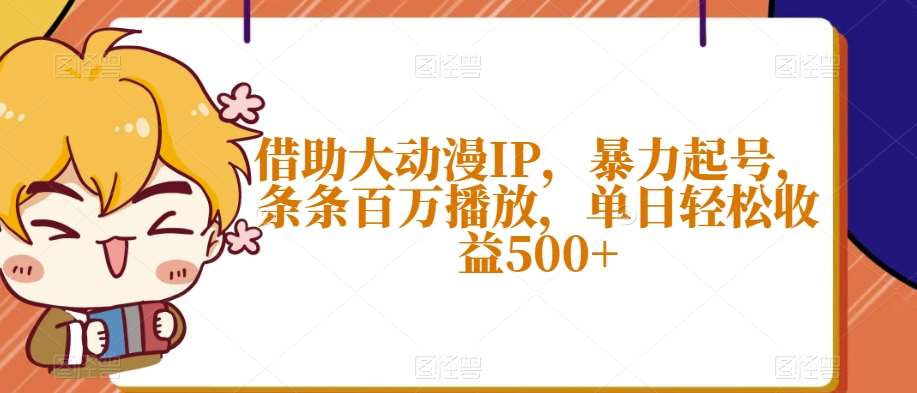借助大动漫IP，暴力起号，条条百万播放，单日轻松收益500+【揭秘】-宇文网创