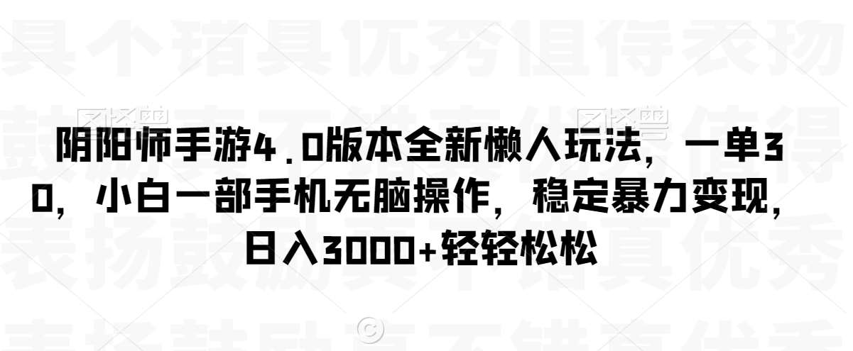 阴阳师手游4.0版本全新懒人玩法，一单30，小白一部手机无脑操作，稳定暴力变现【揭秘】-宇文网创