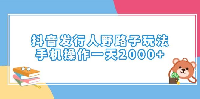 (14041期)抖音发行人野路子玩法,手机操作一天2000+-宇文网创
