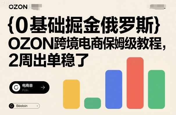 0基础掘金俄罗斯，OZON跨境电商保姆级教程，2周出单稳了-宇文网创
