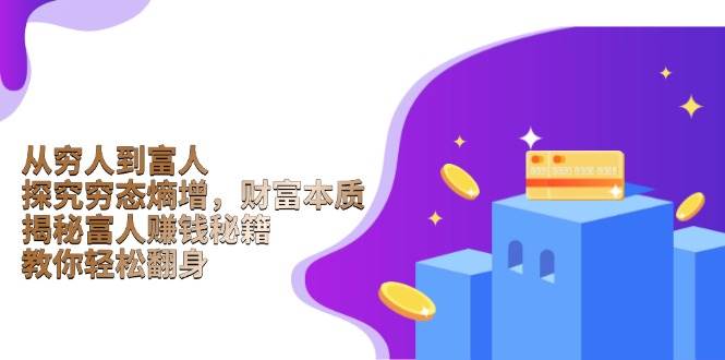 （13953期）从穷人到富人：探究穷态熵增，财富本质，揭秘富人赚钱秘籍，教你轻松翻身-宇文网创