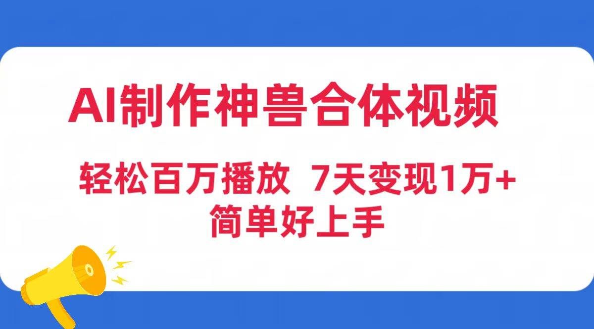 （9600期）AI制作神兽合体视频，轻松百万播放，七天变现1万+简单好上手（工具+素材）-宇文网创