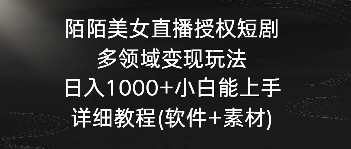 陌陌美女直播授权短剧，多领域变现玩法，日入1000+小白能上手，详细教程-宇文网创