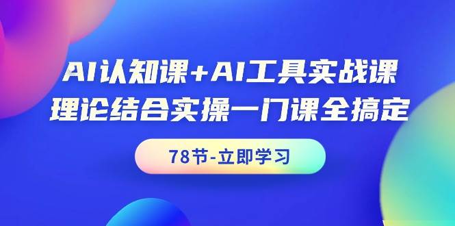 （9475期）AI认知课+AI工具实战课，理论结合实操一门课全搞定（78节课）-宇文网创