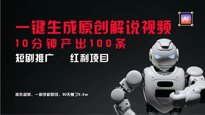 （11907期）短剧推广新思路，AI一键生成原创解说视频，10分钟产出100条，30天赚了5.5w-宇文网创