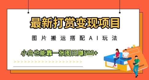 最新打赏变现项目，图片搬运搭配AI玩法，小白也能靠一张图日入5张-宇文网创