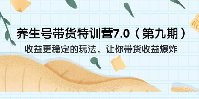 养生号带货特训营7.0（第九期）收益更稳定的玩法 让你带货收益爆炸（11节）-宇文网创