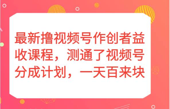 最新撸视频号作创者益收课程，测通了视频号分成计划，一天百来块！-宇文网创