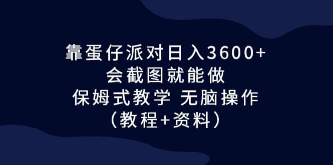 靠蛋仔派对日入3600+，会截图就能做，保姆式教学 无脑操作（教程+资料）-宇文网创