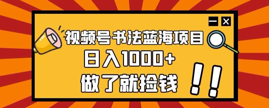 视频号书法蓝海项目，玩法简单，日入1000+【揭秘】-宇文网创