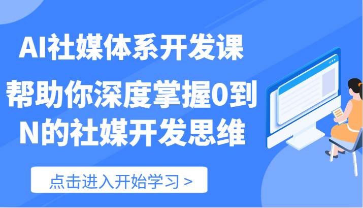 AI社媒体系开发课-帮助你深度掌握0到N的社媒开发思维（89节）-宇文网创