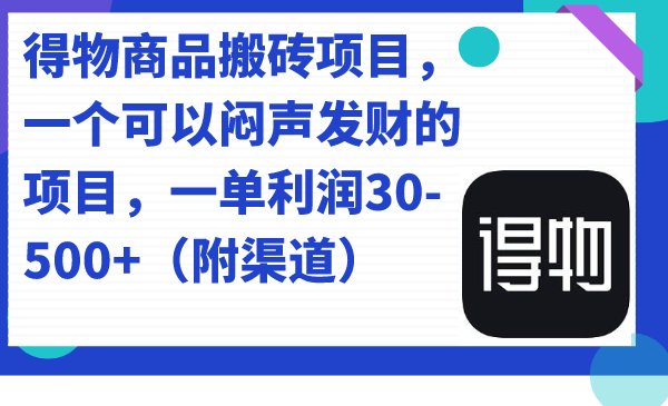 得物商品搬砖项目，一个可以闷声发财的项目，一单利润30-500+（附渠道）-宇文网创