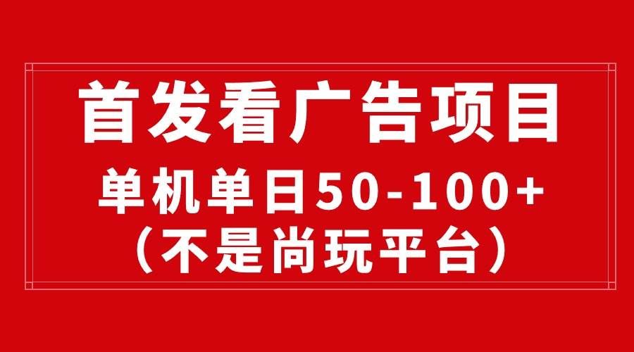 （10248期）最新看广告平台（不是尚玩），单机一天稳定收益50-100+-宇文网创