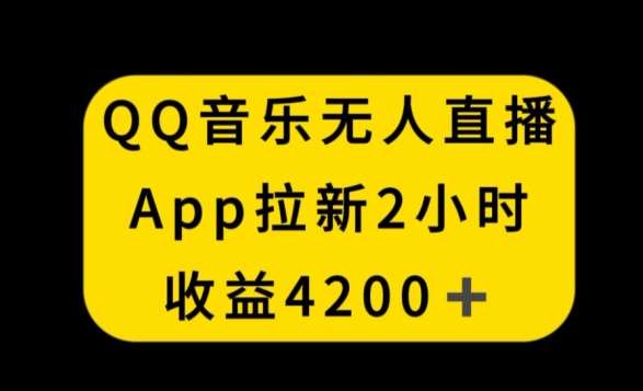 QQ音乐无人直播APP拉新，2小时收入4200，不封号新玩法【揭秘】-宇文网创