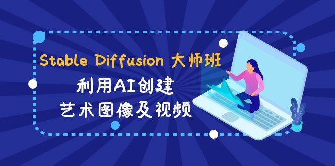 Stable Diffusion 大师班: 利用AI创建艺术图像及视频-31视频课-中英字幕-宇文网创